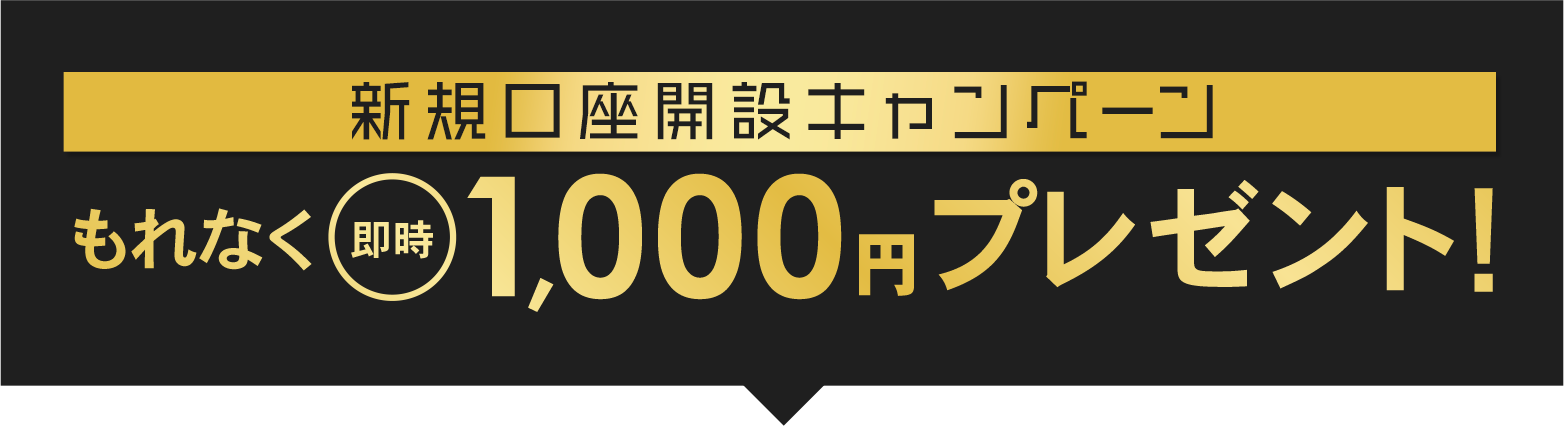 新規口座開設キャンペーン もれなく即時1,000円キャッシュバック！
